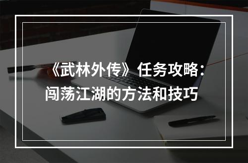 《武林外传》任务攻略：闯荡江湖的方法和技巧