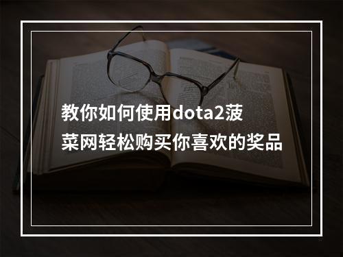 教你如何使用dota2菠菜网轻松购买你喜欢的奖品