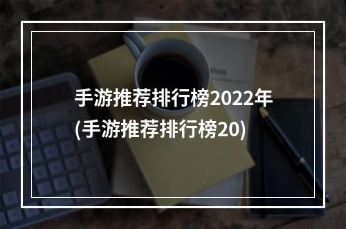 手游推荐排行榜2022年(手游推荐排行榜20)