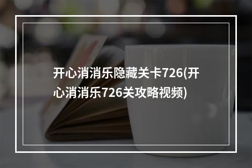 开心消消乐隐藏关卡726(开心消消乐726关攻略视频)