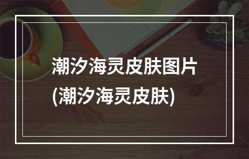 潮汐海灵皮肤图片(潮汐海灵皮肤)