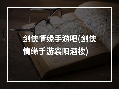 剑侠情缘手游吧(剑侠情缘手游襄阳酒楼)