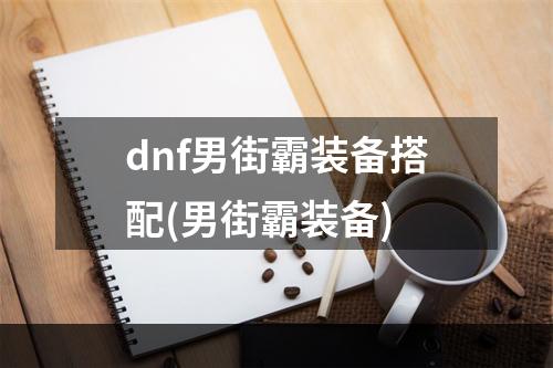 dnf男街霸装备搭配(男街霸装备)