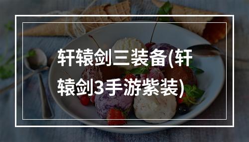 轩辕剑三装备(轩辕剑3手游紫装)