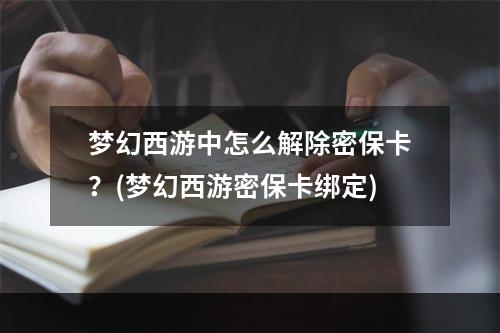 梦幻西游中怎么解除密保卡？(梦幻西游密保卡绑定)