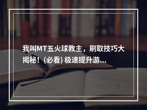 我叫MT五火球教主，刷取技巧大揭秘！(必看) 极速提升游戏实力！(公会争霸如何胜利？MT五火球教主传授独门刷取技巧！(实践证明有效))