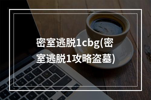 密室逃脱1cbg(密室逃脱1攻略盗墓)