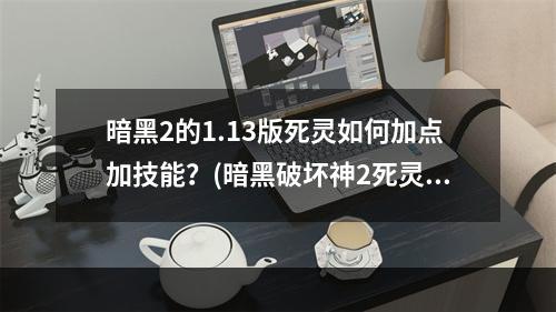 暗黑2的1.13版死灵如何加点加技能？(暗黑破坏神2死灵法师加点)