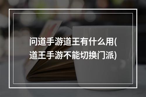 问道手游道王有什么用(道王手游不能切换门派)