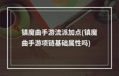 镇魔曲手游流派加点(镇魔曲手游项链基础属性吗)