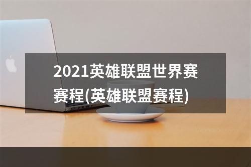 2021英雄联盟世界赛赛程(英雄联盟赛程)