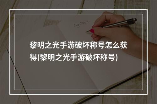 黎明之光手游破坏称号怎么获得(黎明之光手游破坏称号)