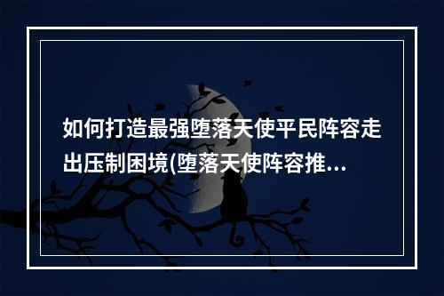 如何打造最强堕落天使平民阵容走出压制困境(堕落天使阵容推荐)