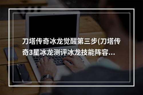 刀塔传奇冰龙觉醒第三步(刀塔传奇3星冰龙测评冰龙技能阵容实战分析)