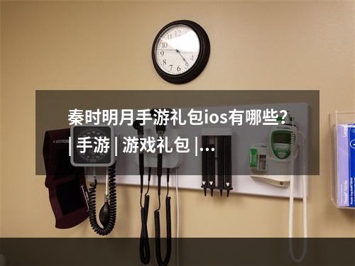 秦时明月手游礼包ios有哪些？| 手游 | 游戏礼包 | 秦时明月