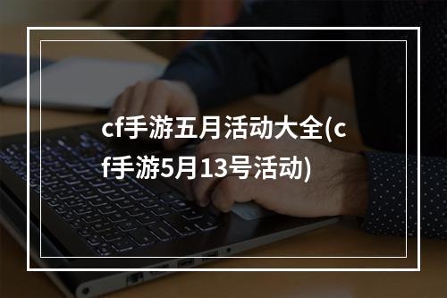 cf手游五月活动大全(cf手游5月13号活动)