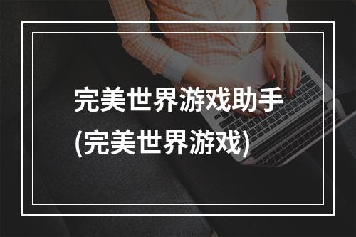 完美世界游戏助手(完美世界游戏)