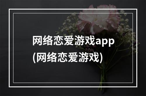 网络恋爱游戏app(网络恋爱游戏)