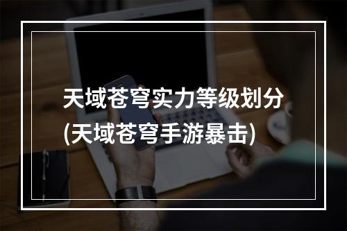 天域苍穹实力等级划分(天域苍穹手游暴击)