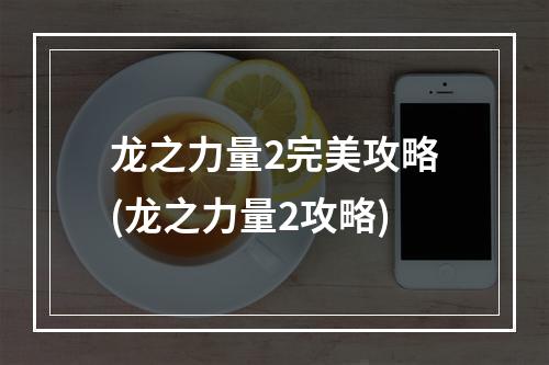 龙之力量2完美攻略(龙之力量2攻略)