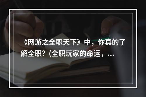 《网游之全职天下》中，你真的了解全职？(全职玩家的命运，谁能预料？)