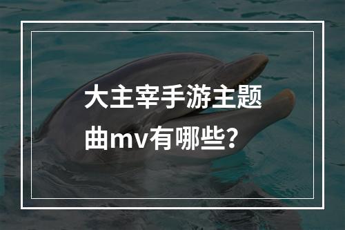 大主宰手游主题曲mv有哪些？