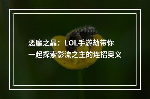 恶魔之晶：LOL手游劫带你一起探索影流之主的连招奥义