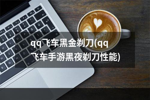 qq飞车黑金剃刀(qq飞车手游黑夜剃刀性能)