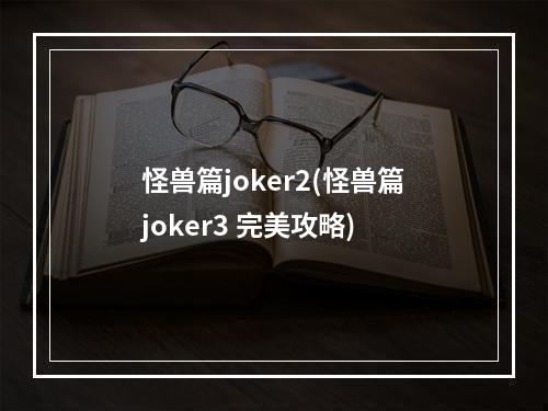 怪兽篇joker2(怪兽篇joker3 完美攻略)