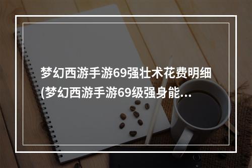 梦幻西游手游69强壮术花费明细(梦幻西游手游69级强身能点到多少钱)