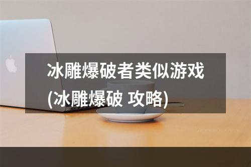 冰雕爆破者类似游戏(冰雕爆破 攻略)