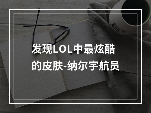 发现LOL中最炫酷的皮肤-纳尔宇航员