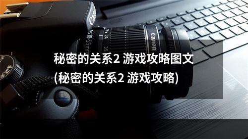 秘密的关系2 游戏攻略图文(秘密的关系2 游戏攻略)