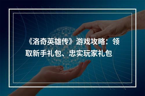 《洛奇英雄传》游戏攻略：领取新手礼包、忠实玩家礼包