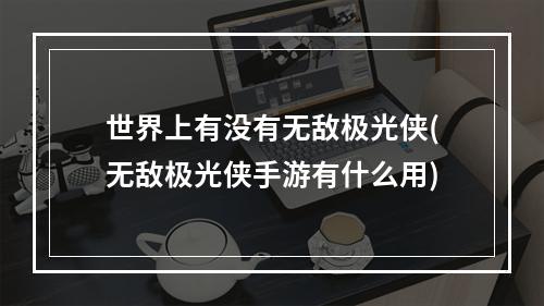 世界上有没有无敌极光侠(无敌极光侠手游有什么用)