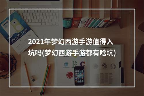 2021年梦幻西游手游值得入坑吗(梦幻西游手游都有啥坑)