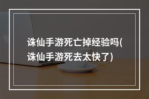 诛仙手游死亡掉经验吗(诛仙手游死去太快了)