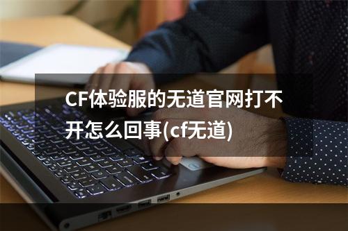 CF体验服的无道官网打不开怎么回事(cf无道)