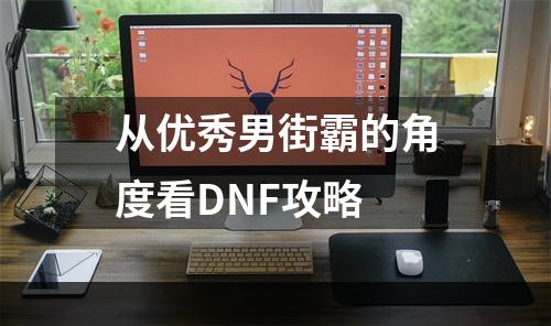 从优秀男街霸的角度看DNF攻略