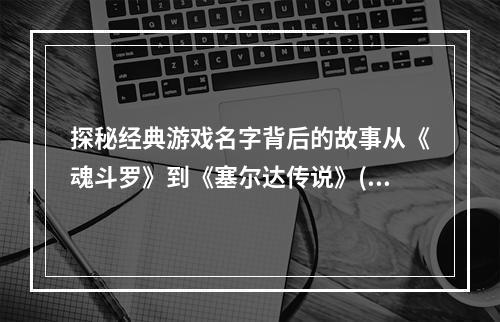 探秘经典游戏名字背后的故事从《魂斗罗》到《塞尔达传说》(Part 1)