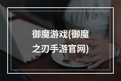 御魔游戏(御魔之刃手游官网)