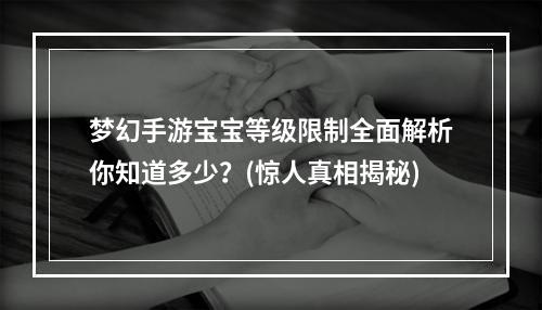 梦幻手游宝宝等级限制全面解析你知道多少？(惊人真相揭秘)