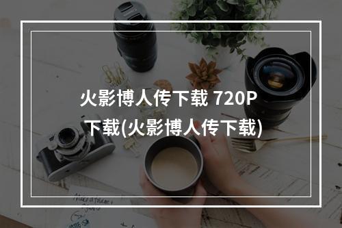 火影博人传下载 720P 下载(火影博人传下载)