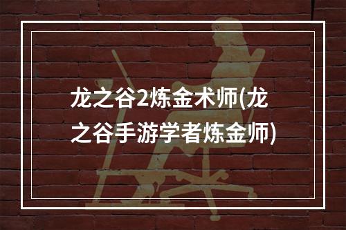 龙之谷2炼金术师(龙之谷手游学者炼金师)