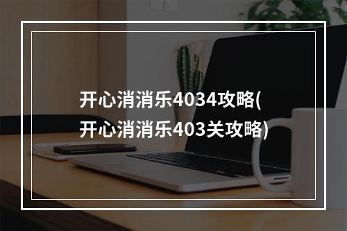 开心消消乐4034攻略(开心消消乐403关攻略)