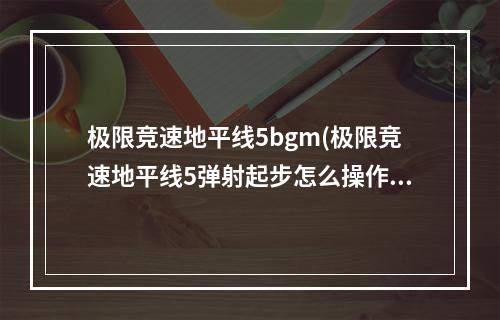 极限竞速地平线5bgm(极限竞速地平线5弹射起步怎么操作 极限竞速地平线5)