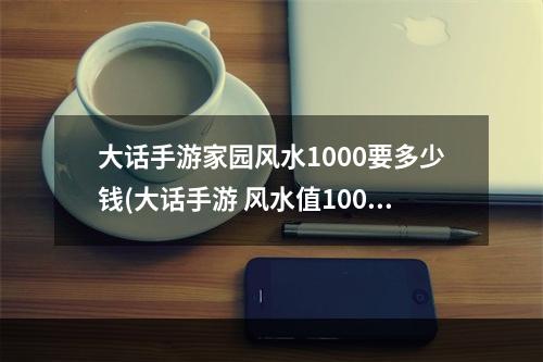 大话手游家园风水1000要多少钱(大话手游 风水值1000)