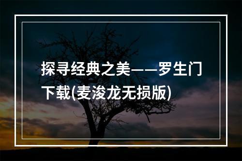 探寻经典之美——罗生门下载(麦浚龙无损版)