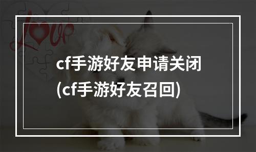 cf手游好友申请关闭(cf手游好友召回)