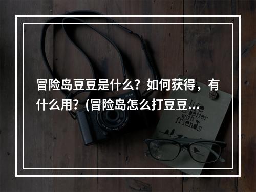 冒险岛豆豆是什么？如何获得，有什么用？(冒险岛怎么打豆豆)